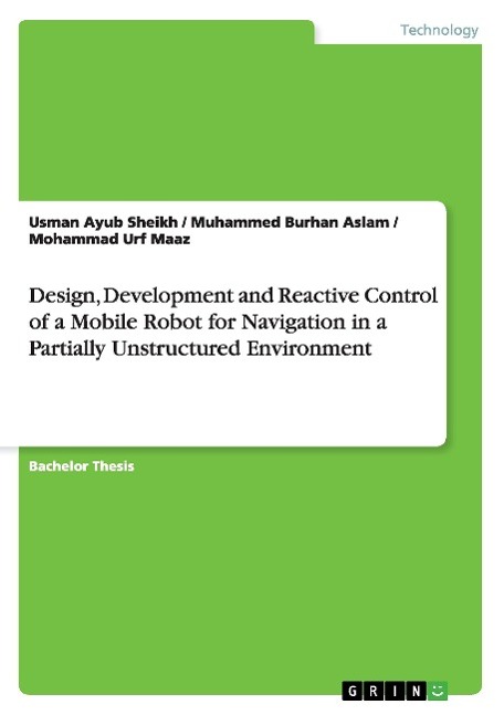 Design, Development and Reactive Control of a Mobile Robot for Navigation in a Partially Unstructured Environment - Sheikh, Usman Ayub Aslam, Muhammed Burhan Maaz, Mohammad Urf