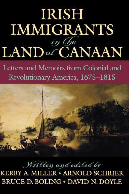 Irish Immigrants in the Land of Canaan: Letters and Memoirs from Colonial and Revolutionary America, 1675-1815 - Miller, Kerby A.