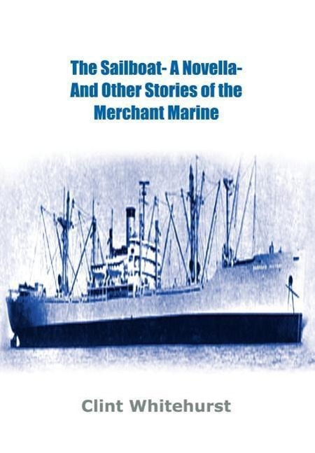 The Sailboat -A Novella- And Other Stories of the Merchant Marine - Whitehurst, Clint