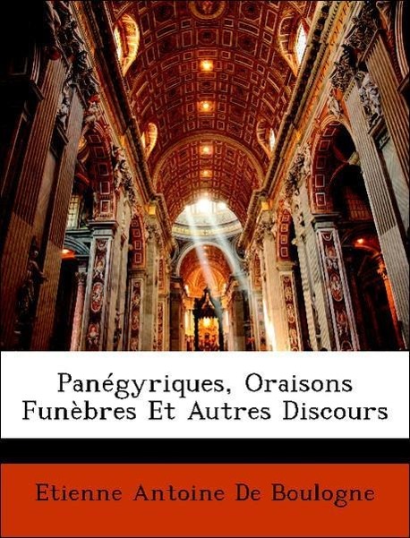 Panégyriques, Oraisons Funèbres Et Autres Discours - De Boulogne, Etienne Antoine