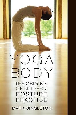 Yoga Body: The Origins of Modern Posture Practice - Singleton, Mark