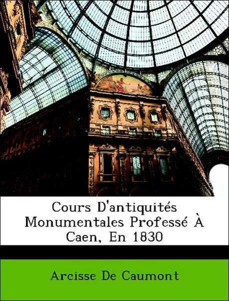 Cours D antiquités Monumentales Professé À Caen, En 1830 - De Caumont, Arcisse
