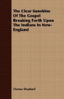 The Clear Sunshine Of The Gospel Breaking Forth Upon The Indians In New-England - Shephard, Thomas