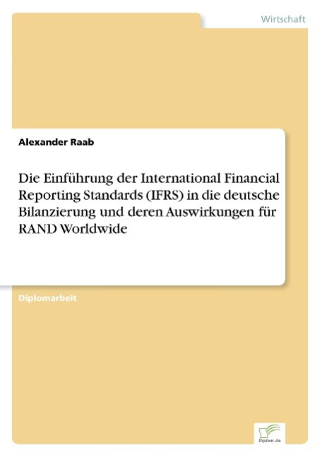 Die Einfuehrung der International Financial Reporting Standards (IFRS) in die deutsche Bilanzierung und deren Auswirkungen fuer RAND Worldwide - Raab, Alexander
