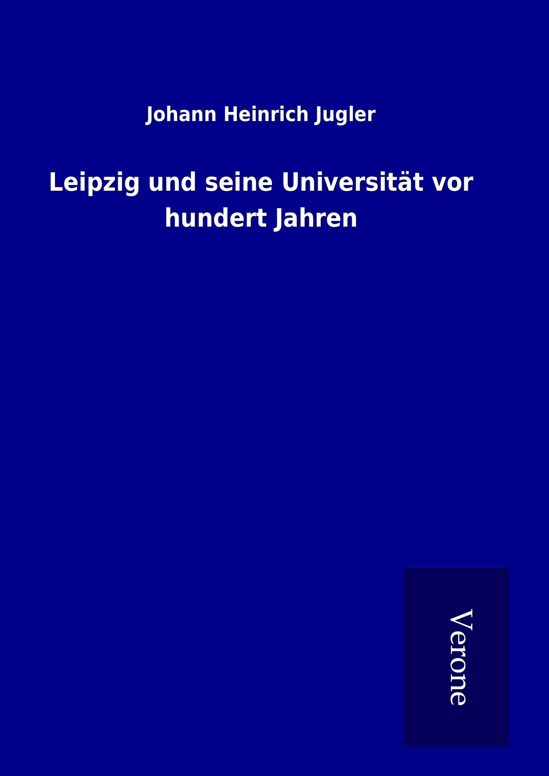 Leipzig und seine Universitaet vor hundert Jahren - Jugler, Johann Heinrich
