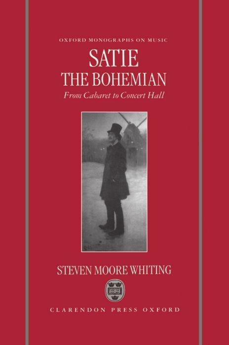 Satie the Bohemian From Cabaret to Concert Hall - Whiting, Steven Moore