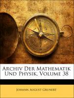 Archiv Der Mathematik Und Physik, Achtunddreissigster Theil - Grunert, Johann August