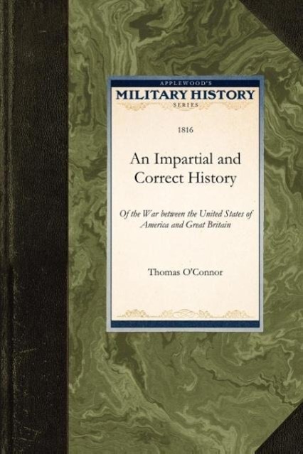 An Impartial and Correct History: Of the War Between the United States of America and Great Britain - O Connor, Thomas