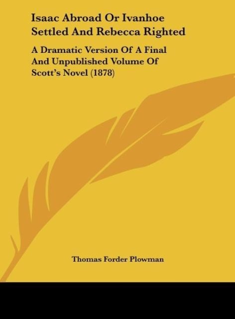 Isaac Abroad Or Ivanhoe Settled And Rebecca Righted - Plowman, Thomas Forder