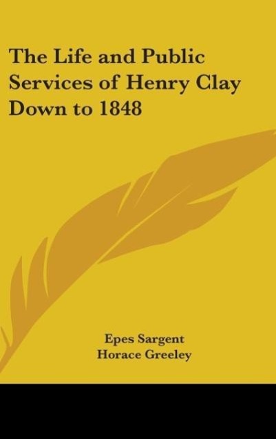 The Life and Public Services of Henry Clay Down to 1848 - Sargent, Epes