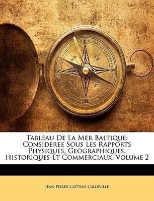 Tableau De La Mer Baltique: Consideree Sous Les Rapports Physiques, Geographiques, Historiques Et Commerciaux, Volume 2 - Catteau-Calleville, Jean-Pierre