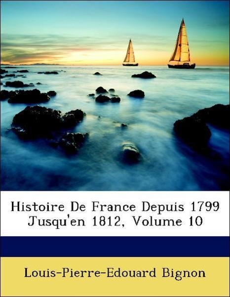 Histoire De France Depuis 1799 Jusqu en 1812, Volume 10 - Bignon, Louis-Pierre-Edouard
