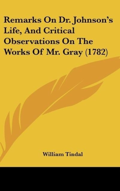 Remarks On Dr. Johnson s Life, And Critical Observations On The Works Of Mr. Gray (1782) - Tindal, William