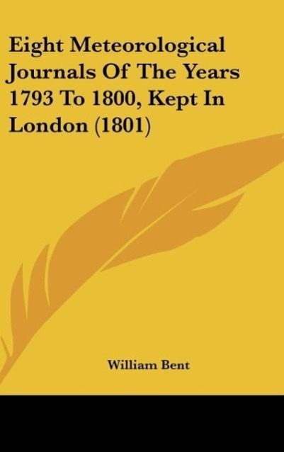 Eight Meteorological Journals Of The Years 1793 To 1800, Kept In London (1801) - Bent, William