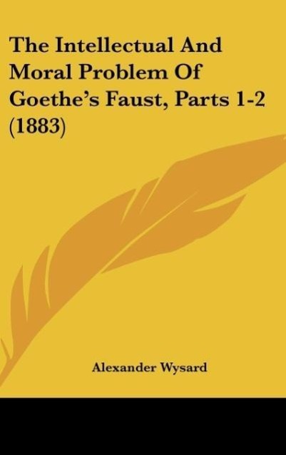 The Intellectual And Moral Problem Of Goethe s Faust, Parts 1-2 (1883) - Wysard, Alexander