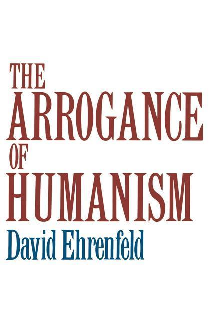 Ehrenfeld, D: The Arrogance of Humanism - Ehrenfeld, David
