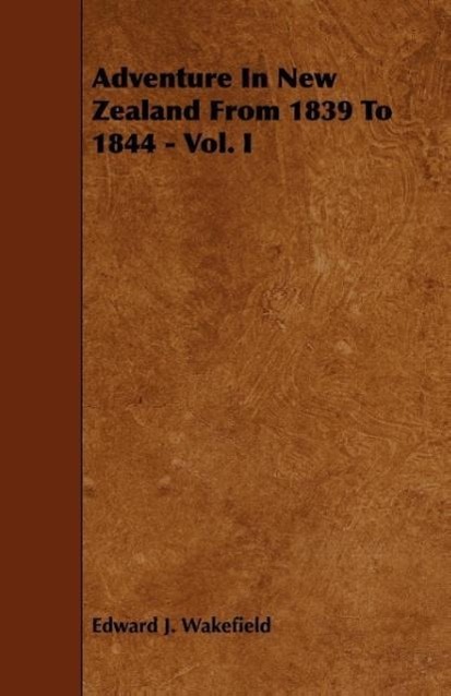 Adventure In New Zealand From 1839 To 1844 - Vol. I - Wakefield, Edward J.