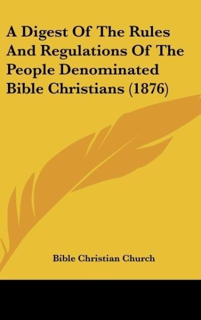 A Digest Of The Rules And Regulations Of The People Denominated Bible Christians (1876) - Bible Christian Church