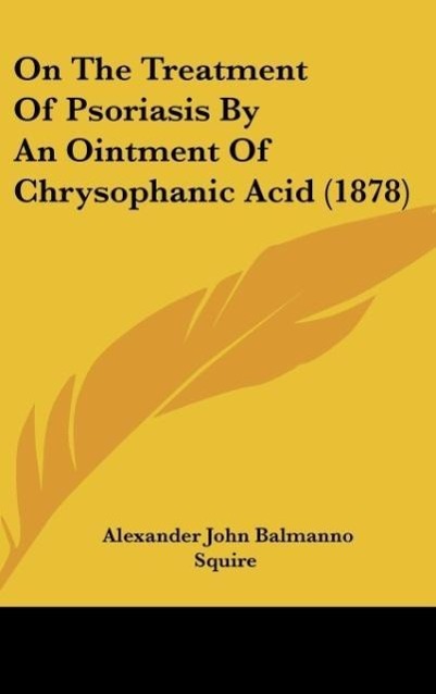 On The Treatment Of Psoriasis By An Ointment Of Chrysophanic Acid (1878) - Squire, Alexander John Balmanno