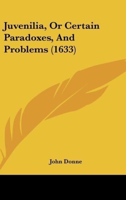 Juvenilia, Or Certain Paradoxes, And Problems (1633) - Donne, John