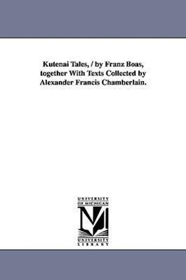 Kutenai Tales, / By Franz Boas, Together with Texts Collected by Alexander Francis Chamberlain. - Boas, Franz