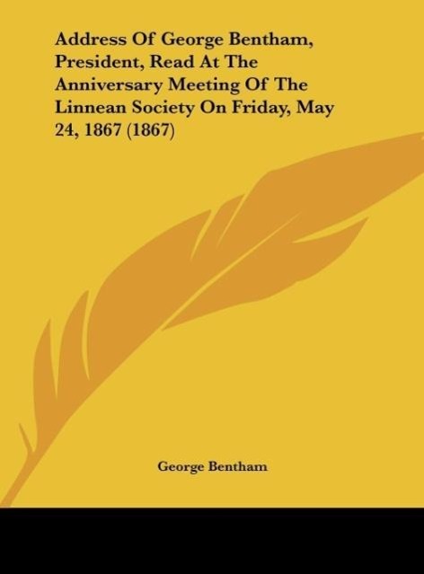 Address Of George Bentham, President, Read At The Anniversary Meeting Of The Linnean Society On Friday, May 24, 1867 (1867) - Bentham, George