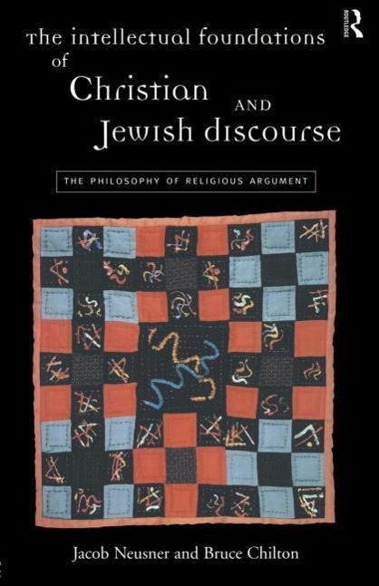 Intellectual Foundations of Christian and Jewish Discourse - Bruce Chilton Jacob Neusner (Bard College, New York, USA)