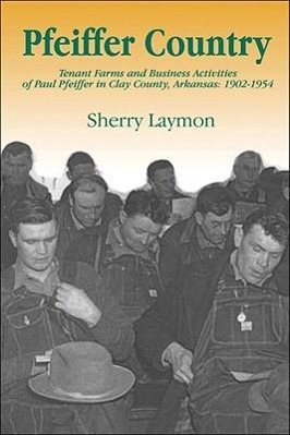 Pfeiffer Country: The Tenant Farms and Business Activities of Paul Pfeiffer in Clay County, Arkansas, 1902-1954 - Laymon, Sherry