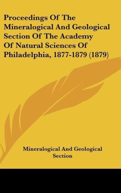 Proceedings Of The Mineralogical And Geological Section Of The Academy Of Natural Sciences Of Philadelphia, 1877-1879 (1879) - Mineralogical And Geological Section