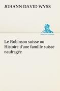 Le Robinson suisse ou Histoire d une famille suisse naufragée - Wyss, Johann David