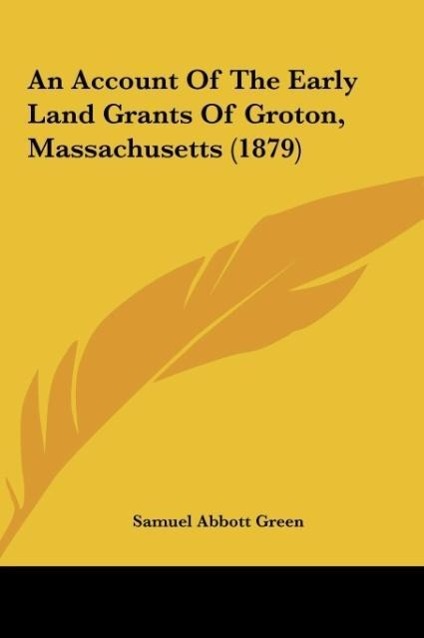 An Account Of The Early Land Grants Of Groton, Massachusetts (1879) - Green, Samuel Abbott