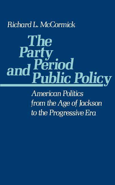 McCormick, R: The Party Period and Public Policy - McCormick, Richard P. (Professor of History, Professor of History, Rutgers University)