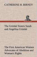 The Grimké Sisters Sarah and Angelina Grimké: the First American Women Advocates of Abolition and Woman s Rights - Birney, Catherine H.