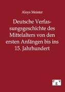 Deutsche Verfassungsgeschichte des Mittelalters von den ersten Anfaengen bis ins 15. Jahrhundert - Meister, Aloys