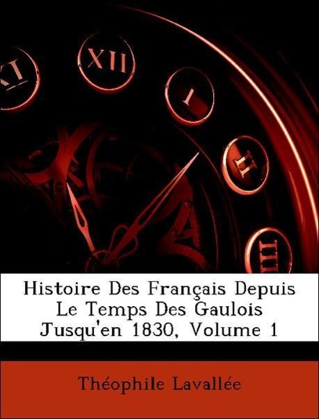 Histoire Des Français Depuis Le Temps Des Gaulois Jusqu en 1830, Volume 1 - Lavallée, Théophile