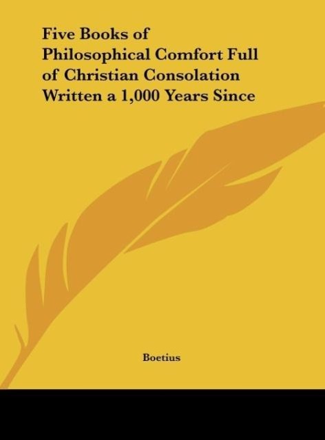 Five Books of Philosophical Comfort Full of Christian Consolation Written a 1,000 Years Since - Boetius