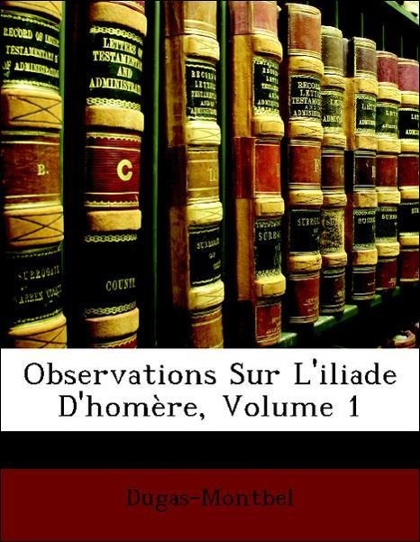 Observations Sur L iliade D homère, Volume 1 - Dugas-Montbel