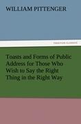Toasts and Forms of Public Address for Those Who Wish to Say the Right Thing in the Right Way - Pittenger, William