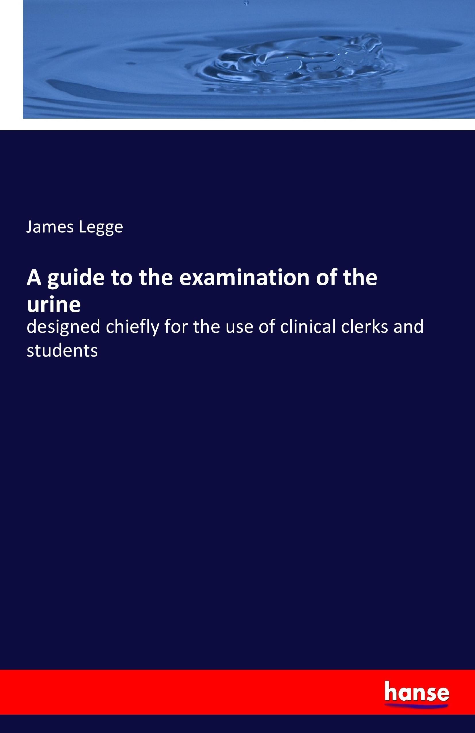 A guide to the examination of the urine - Legge, James