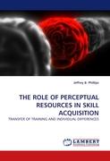 THE ROLE OF PERCEPTUAL RESOURCES IN SKILL ACQUISITION - Phillips, Jeffrey B.