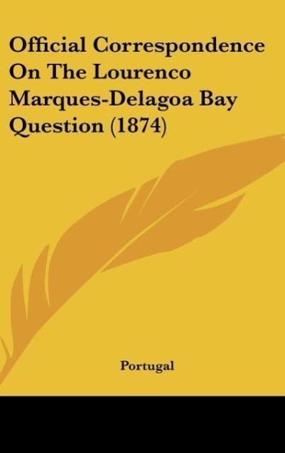 Official Correspondence On The Lourenco Marques-Delagoa Bay Question (1874) - Portugal
