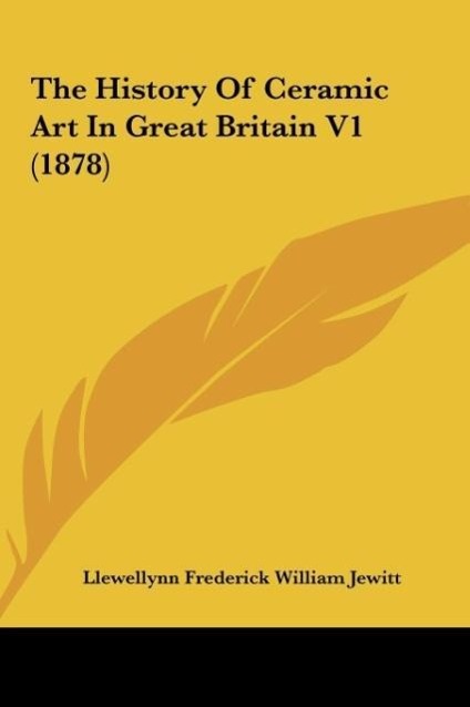 The History Of Ceramic Art In Great Britain V1 (1878) - Jewitt, Llewellynn Frederick William