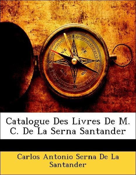 Catalogue Des Livres De M. C. De La Serna Santander - De La Santander, Carlos Antonio Serna