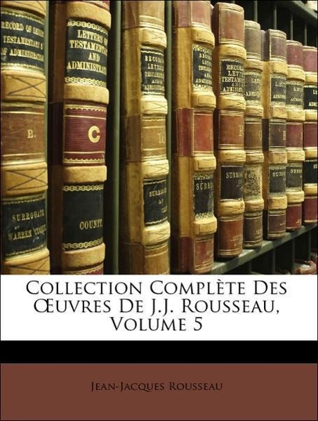 Collection Complète Des OEuvres De J.J. Rousseau, Volume 5 - Rousseau, Jean-Jacques
