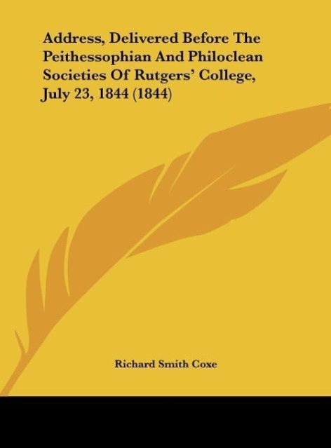 Address, Delivered Before The Peithessophian And Philoclean Societies Of Rutgers  College, July 23, 1844 (1844) - Coxe, Richard Smith