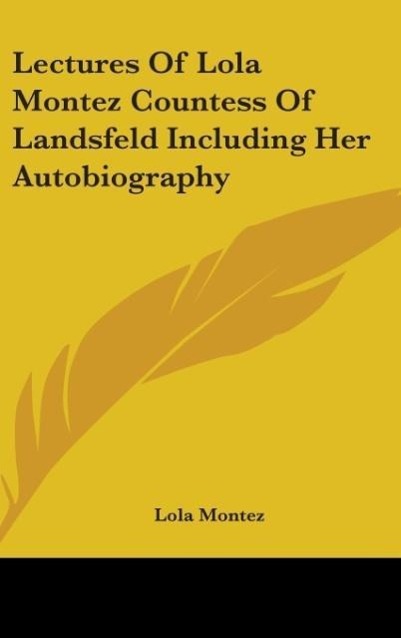 Lectures Of Lola Montez Countess Of Landsfeld Including Her Autobiography - Montez, Lola
