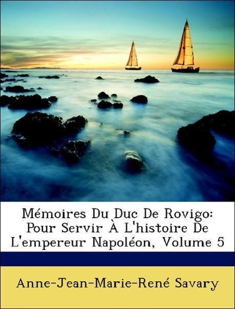 Mémoires Du Duc De Rovigo: Pour Servir À L histoire De L empereur Napoléon, Volume 5 - Savary, Anne-Jean-Marie-René