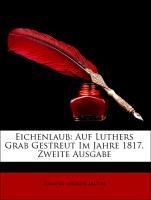 Eichenlaub: Auf Luthers Grab Gestreut Im Jahre 1817, Zweite Ausgabe - Jacobi, Johann Adolph