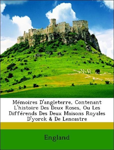 Mémoires D angleterre, Contenant L histoire Des Deux Roses, Ou Les Différends Des Deux Maisons Royales D yorck & De Lencastre - England