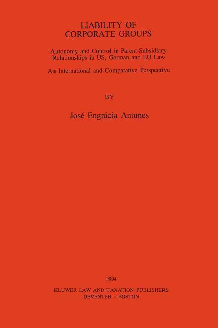 Liability of Corporate Groups:Autonomy and Control in Parent-Subsidiary Relationships in U. S., German and EEC Law: An International and Comparative Perspective - Jose Antunes